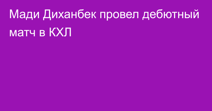 Мади Диханбек провел дебютный матч в КХЛ