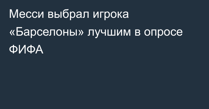 Месси выбрал игрока «Барселоны» лучшим в опросе ФИФА