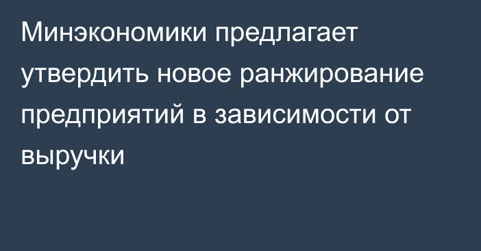 Минэкономики предлагает утвердить новое ранжирование предприятий в зависимости от выручки