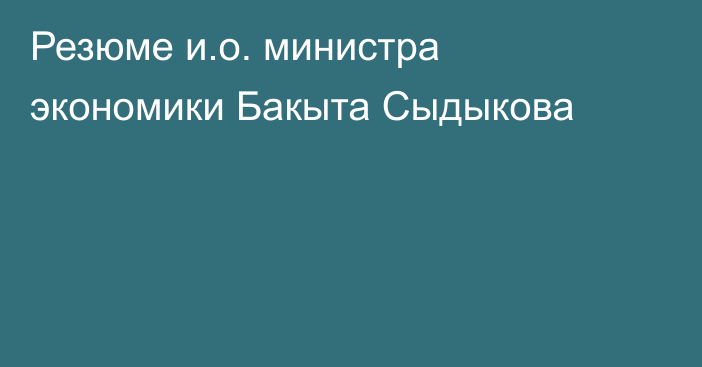 Резюме и.о. министра экономики Бакыта Сыдыкова