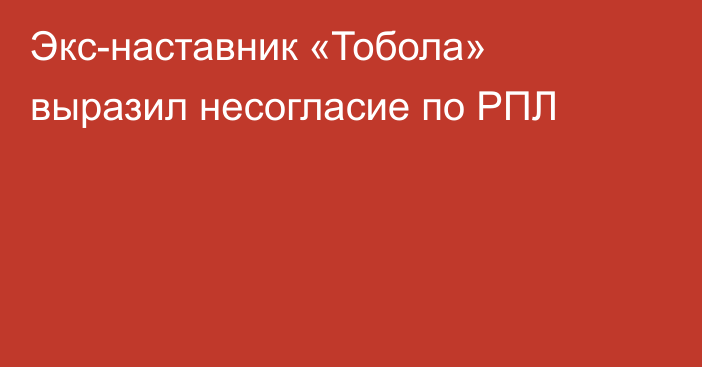 Экс-наставник «Тобола» выразил несогласие по РПЛ