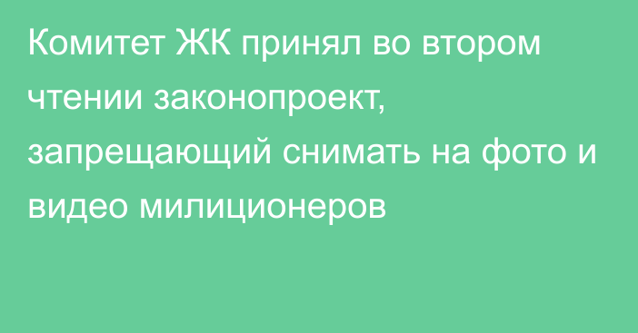 Комитет ЖК принял во втором чтении законопроект, запрещающий снимать на фото и видео милиционеров