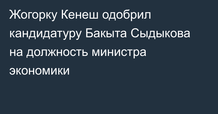 Жогорку Кенеш одобрил кандидатуру Бакыта Сыдыкова на должность министра экономики