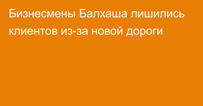 Бизнесмены Балхаша лишились клиентов из-за новой дороги