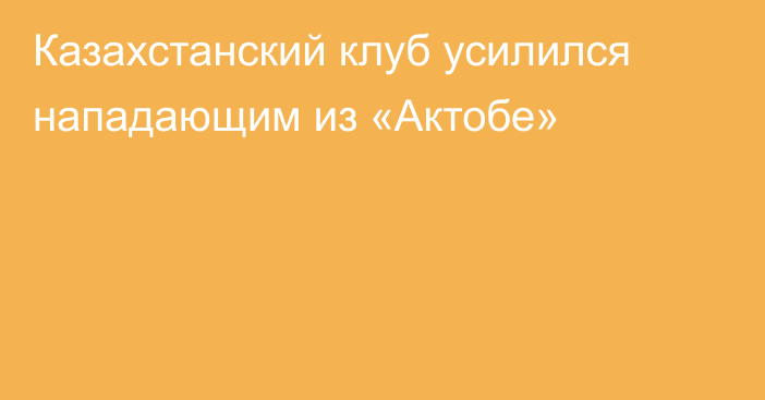 Казахстанский клуб усилился нападающим из «Актобе»