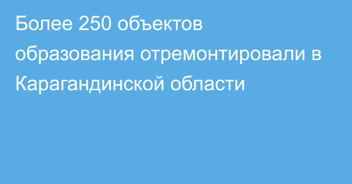 Более 250 объектов образования отремонтировали в Карагандинской области