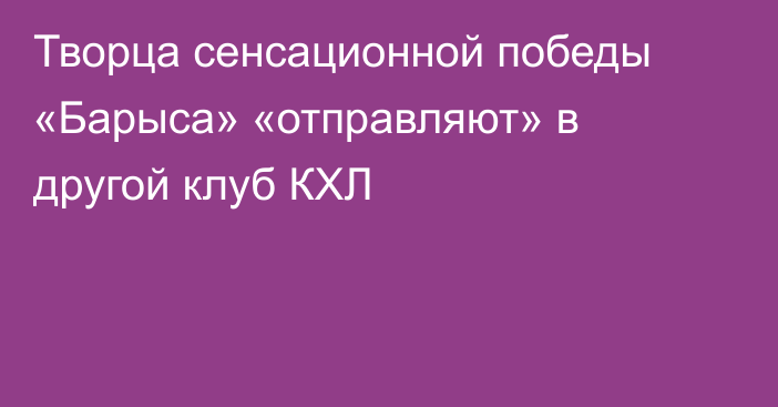 Творца сенсационной победы «Барыса» «отправляют» в другой клуб КХЛ