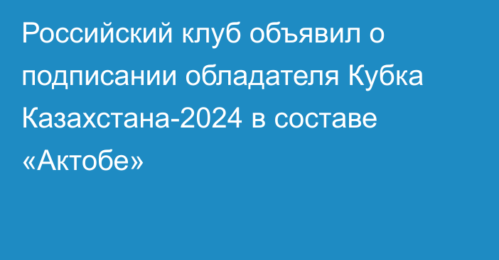 Российский клуб объявил о подписании обладателя Кубка Казахстана-2024 в составе «Актобе»