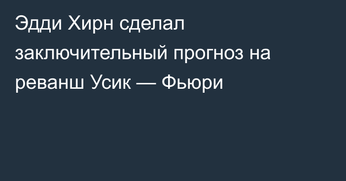 Эдди Хирн сделал заключительный прогноз на реванш Усик — Фьюри