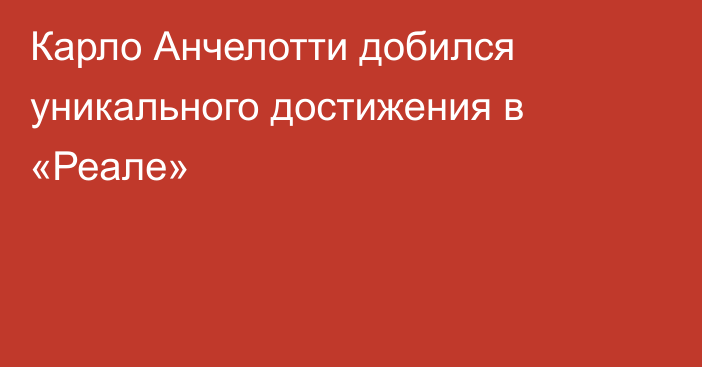 Карло Анчелотти добился уникального достижения в «Реале»