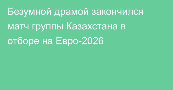 Безумной драмой закончился матч группы Казахстана в отборе на Евро-2026