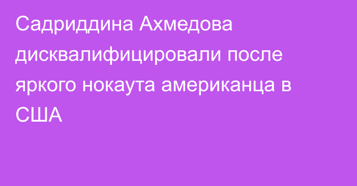 Садриддина Ахмедова дисквалифицировали после яркого нокаута американца в США