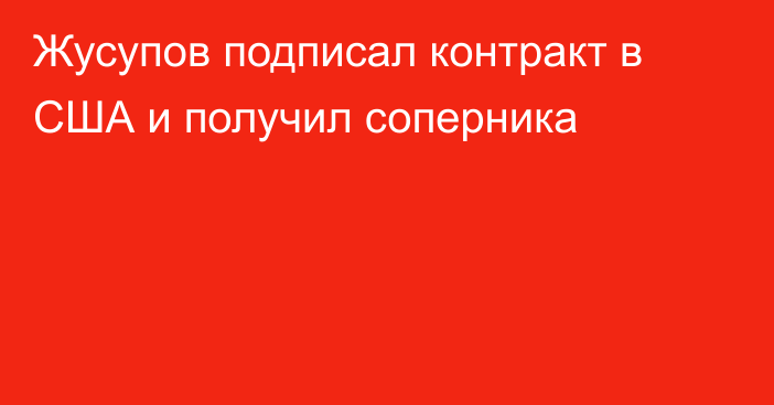 Жусупов подписал контракт в США и получил соперника