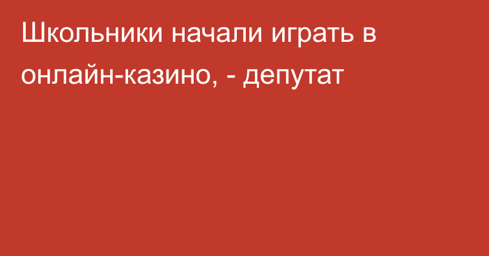 Школьники начали играть в онлайн-казино, - депутат