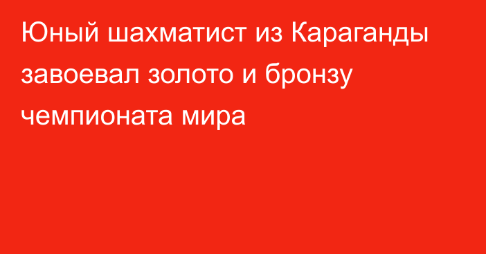 Юный шахматист из Караганды завоевал золото и бронзу чемпионата мира