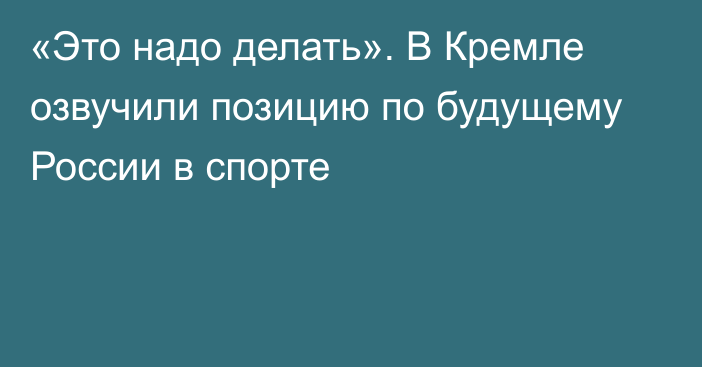 «Это надо делать». В Кремле озвучили позицию по будущему России в спорте