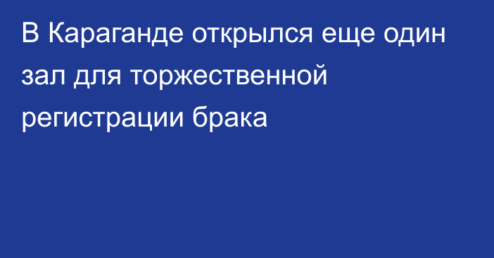 В Караганде открылся еще один зал для торжественной регистрации брака