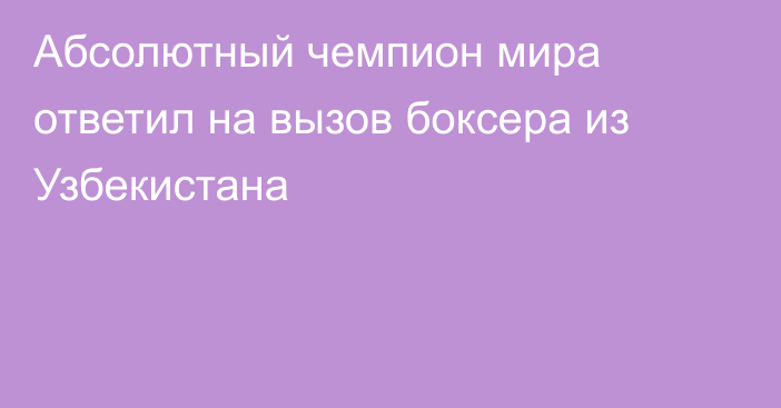 Абсолютный чемпион мира ответил на вызов боксера из Узбекистана