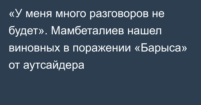 «У меня много разговоров не будет». Мамбеталиев нашел виновных в поражении «Барыса» от аутсайдера