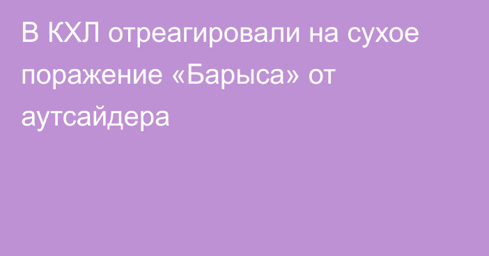 В КХЛ отреагировали на сухое поражение «Барыса» от аутсайдера