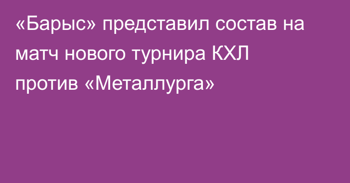 «Барыс» представил состав на матч нового турнира КХЛ против «Металлурга»