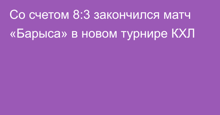 Со счетом 8:3 закончился матч «Барыса» в новом турнире КХЛ