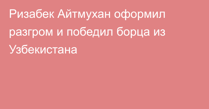 Ризабек Айтмухан оформил разгром и победил борца из Узбекистана