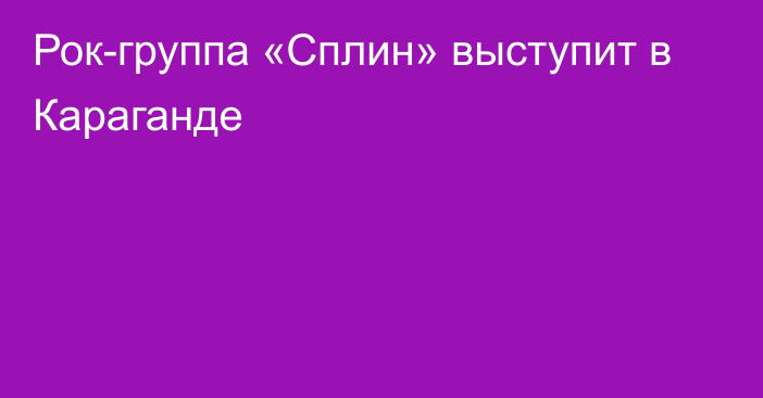 Рок-группа «Сплин» выступит в Караганде