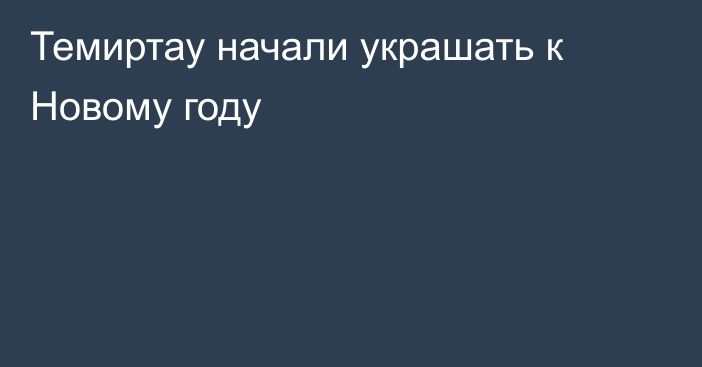 Темиртау начали украшать к Новому году