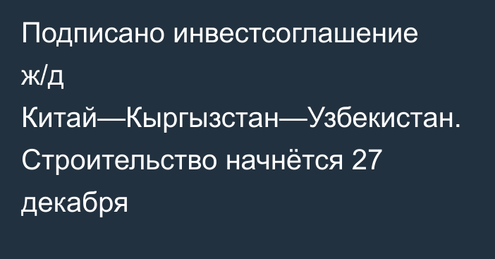 Подписано инвестсоглашение ж/д Китай—Кыргызстан—Узбекистан. Строительство начнётся 27 декабря