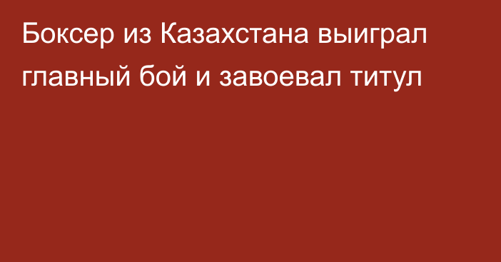 Боксер из Казахстана выиграл главный бой и завоевал титул