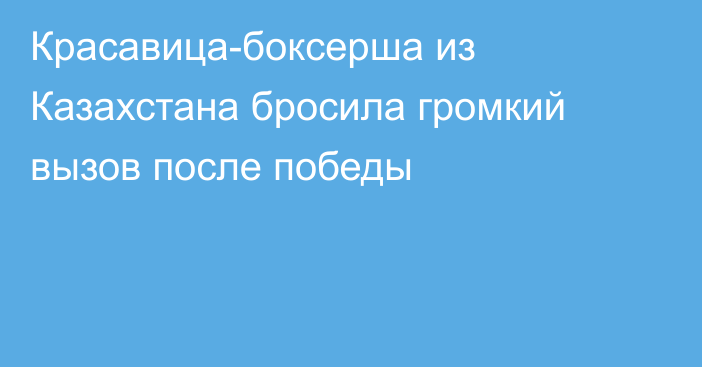 Красавица-боксерша из Казахстана бросила громкий вызов после победы