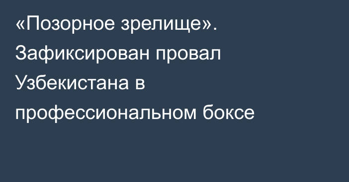 «Позорное зрелище». Зафиксирован провал Узбекистана в профессиональном боксе