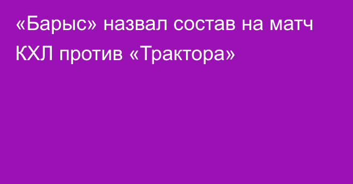 «Барыс» назвал состав на матч КХЛ против «Трактора»