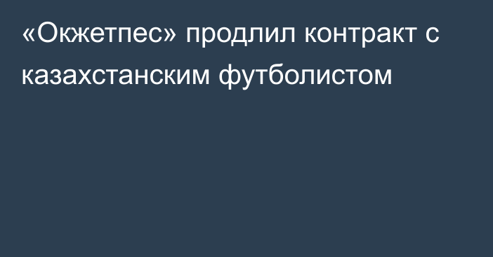 «Окжетпес» продлил контракт с казахстанским футболистом