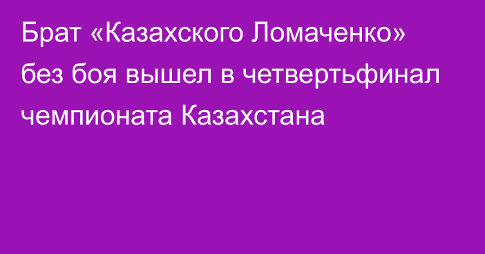 Брат «Казахского Ломаченко» без боя вышел в четвертьфинал чемпионата Казахстана