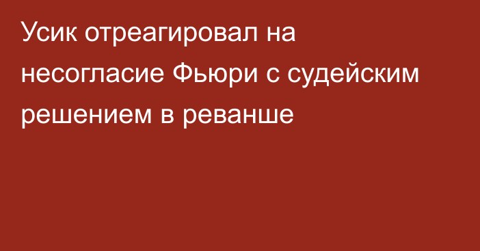 Усик отреагировал на несогласие Фьюри с судейским решением в реванше