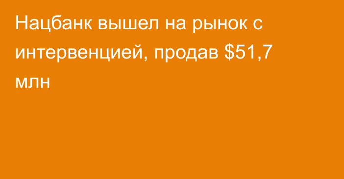 Нацбанк вышел на рынок с интервенцией, продав $51,7 млн