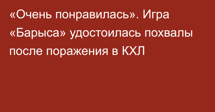 «Очень понравилась». Игра «Барыса» удостоилась похвалы после поражения в КХЛ