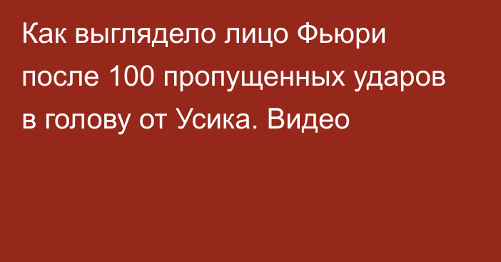 Как выглядело лицо Фьюри после 100 пропущенных ударов в голову от Усика. Видео