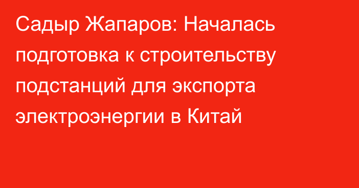 Садыр Жапаров: Началась подготовка к строительству подстанций для экспорта электроэнергии в Китай 