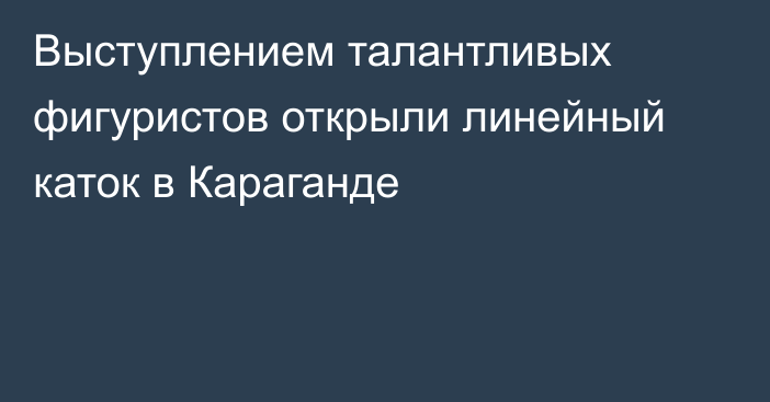 Выступлением талантливых фигуристов открыли линейный каток в Караганде