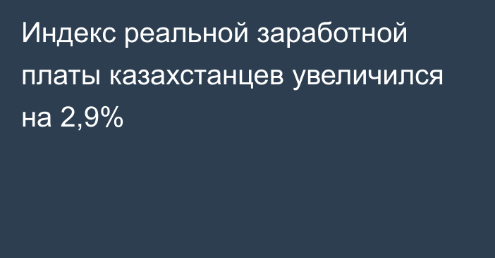 Индекс реальной заработной платы казахстанцев увеличился на 2,9%