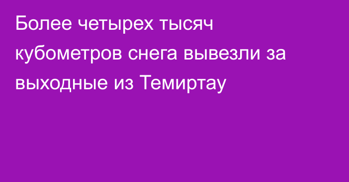 Более четырех тысяч кубометров снега вывезли за выходные из Темиртау