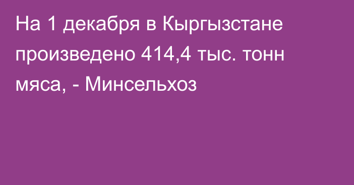 На 1 декабря в Кыргызстане произведено 414,4 тыс. тонн мяса, - Минсельхоз