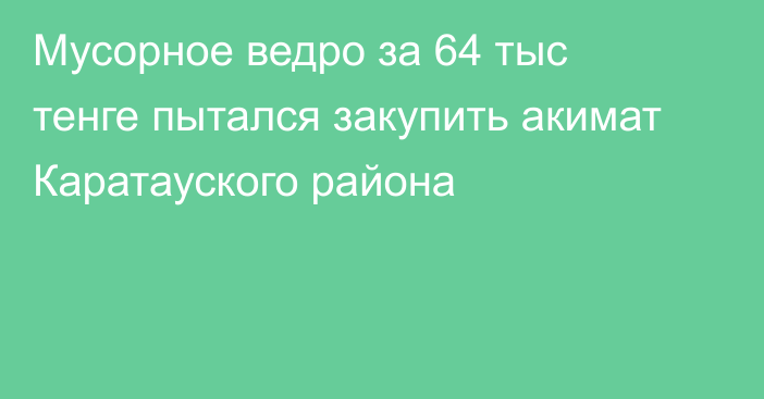 Мусорное ведро за 64 тыс тенге пытался закупить акимат Каратауского района