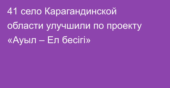 41 село Карагандинской области улучшили по проекту «Ауыл – Ел бесігі»