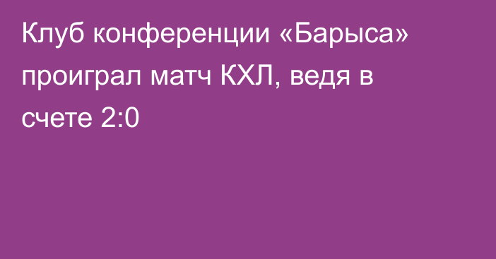 Клуб конференции «Барыса» проиграл матч КХЛ, ведя в счете 2:0