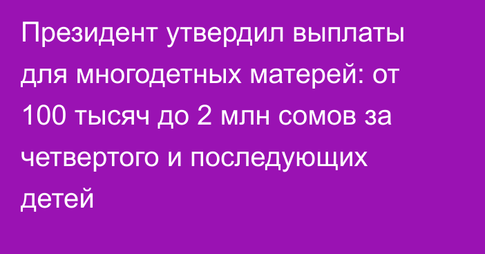 Президент утвердил выплаты для многодетных матерей: от 100 тысяч до 2 млн сомов за четвертого и последующих детей