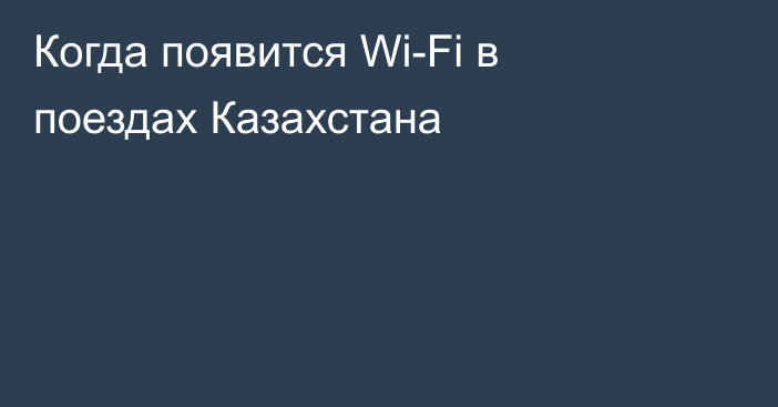 Когда появится Wi-Fi в поездах Казахстана